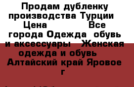 Продам дубленку производства Турции › Цена ­ 25 000 - Все города Одежда, обувь и аксессуары » Женская одежда и обувь   . Алтайский край,Яровое г.